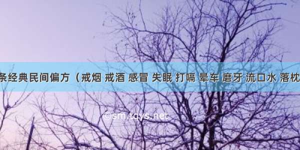 199条经典民间偏方（戒烟 戒酒 感冒 失眠 打嗝 晕车 磨牙 流口水 落枕 冻疮