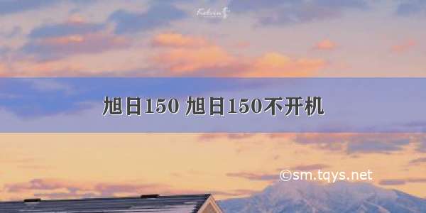 旭日150 旭日150不开机