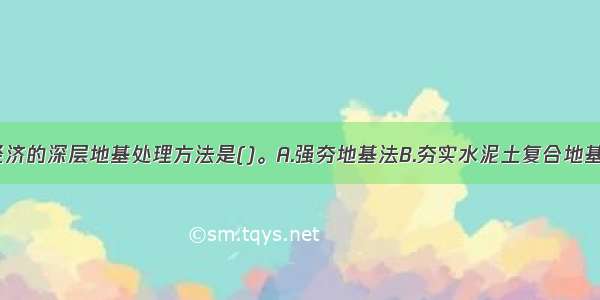 最常用 最经济的深层地基处理方法是()。A.强夯地基法B.夯实水泥土复合地基法C.振冲地