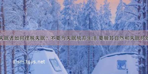 失眠者如何摆脱失眠？不要为失眠放弃生活 要顺其自然和失眠共处