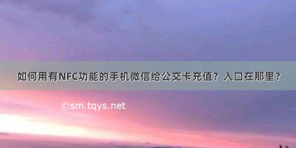 如何用有NFC功能的手机微信给公交卡充值？入口在那里？