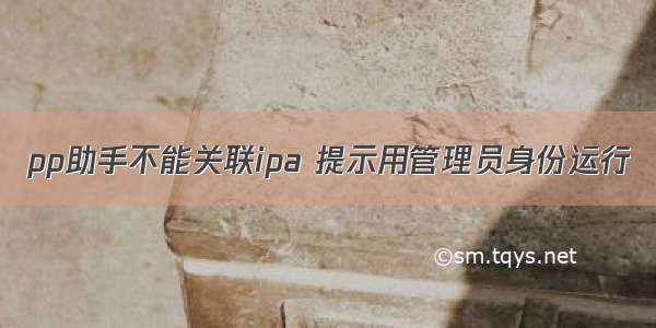 pp助手不能关联ipa 提示用管理员身份运行