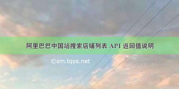 阿里巴巴中国站搜索店铺列表 API 返回值说明