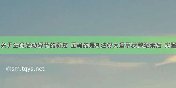 单选题下列关于生命活动调节的叙述 正确的是A.注射大量甲状腺激素后 实验动物体内促