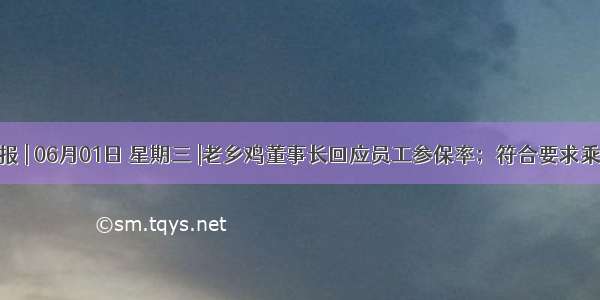 互联网晚报 | 06月01日 星期三 |老乡鸡董事长回应员工参保率；符合要求乘用车车辆