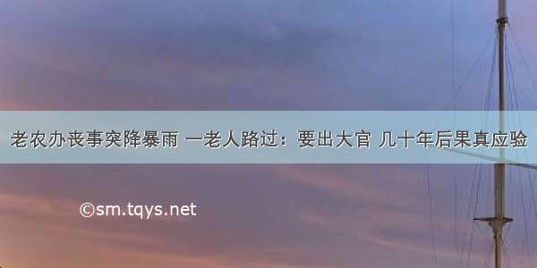 老农办丧事突降暴雨 一老人路过：要出大官 几十年后果真应验