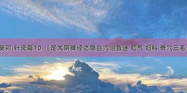 女人--癸卯.针灸篇10.【足太阴脾经之隐白穴治昏迷 疝气 妇科 奇穴三毛治失眠】