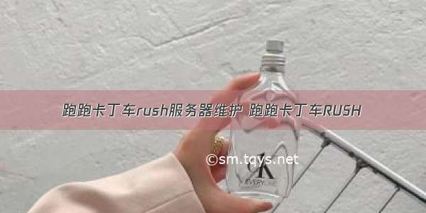 跑跑卡丁车rush服务器维护 跑跑卡丁车RUSH