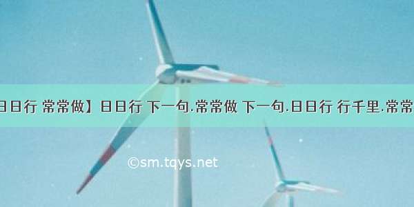 【日日行 常常做】日日行 下一句.常常做 下一句.日日行 行千里.常常做...