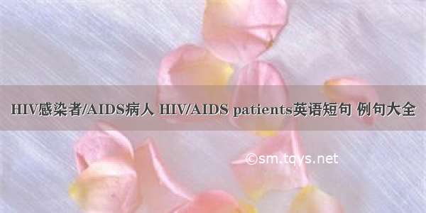 HIV感染者/AIDS病人 HIV/AIDS patients英语短句 例句大全