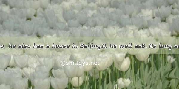 a flat in Qingdao  he also has a house in Beijing.A. As well asB. As long asC. As far asD