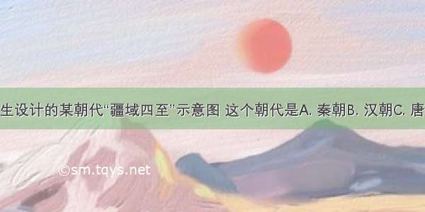 下图是学生设计的某朝代“疆域四至”示意图 这个朝代是A. 秦朝B. 汉朝C. 唐朝D. 明朝