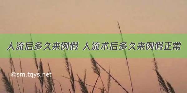 人流后多久来例假 人流术后多久来例假正常