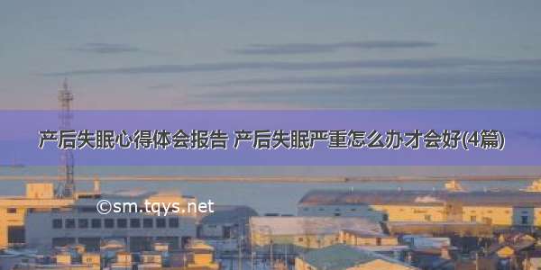 产后失眠心得体会报告 产后失眠严重怎么办才会好(4篇)