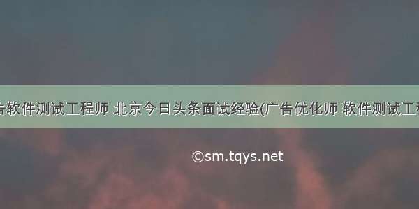 屏蔽广告软件测试工程师 北京今日头条面试经验(广告优化师 软件测试工程师等)...