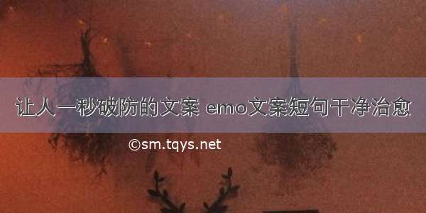 让人一秒破防的文案 emo文案短句干净治愈