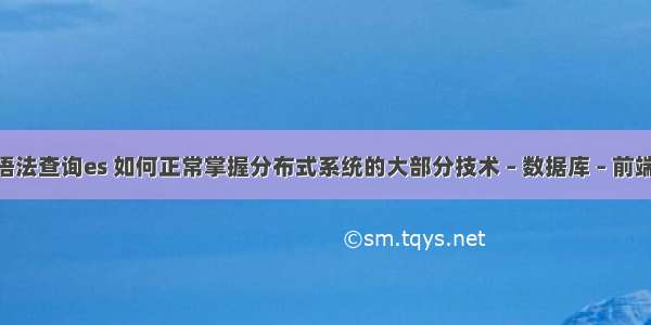 mysql语法查询es 如何正常掌握分布式系统的大部分技术 – 数据库 – 前端 mysql