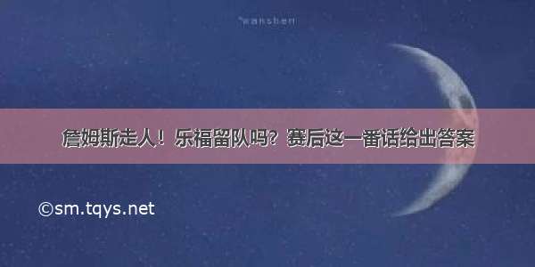 詹姆斯走人！乐福留队吗？赛后这一番话给出答案