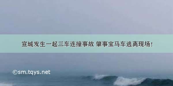 宣城发生一起三车连撞事故 肇事宝马车逃离现场！