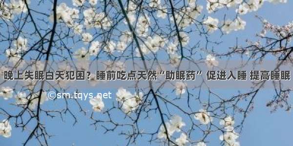 晚上失眠白天犯困？睡前吃点天然“助眠药” 促进入睡 提高睡眠