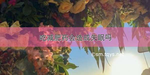 吃减肥药会造成失眠吗