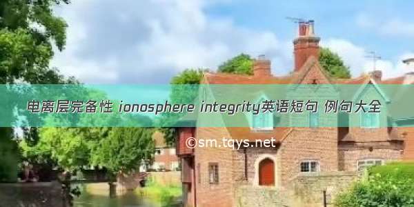 电离层完备性 ionosphere integrity英语短句 例句大全