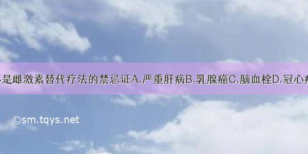 下列哪一项不是雌激素替代疗法的禁忌证A.严重肝病B.乳腺癌C.脑血栓D.冠心病E.有不规则