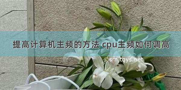 提高计算机主频的方法 cpu主频如何调高