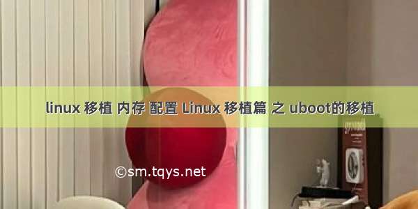 linux 移植 内存 配置 Linux 移植篇 之 uboot的移植