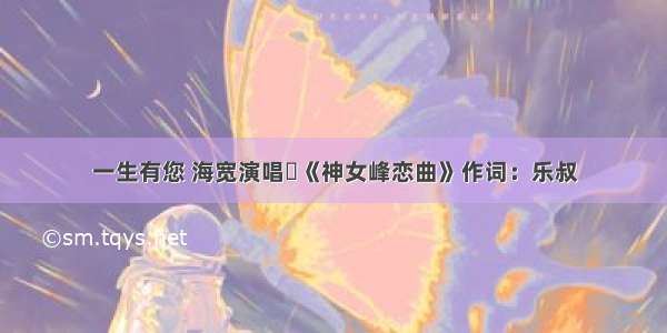 一生有您 海宽演唱​《神女峰恋曲》作词：乐叔