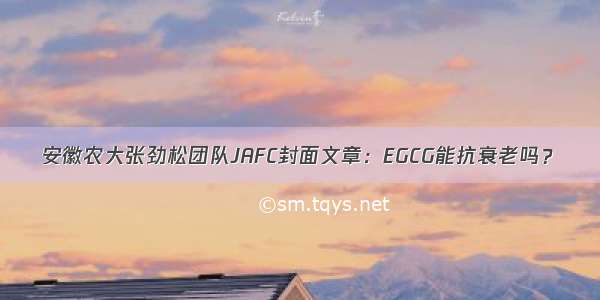 安徽农大张劲松团队JAFC封面文章：EGCG能抗衰老吗？