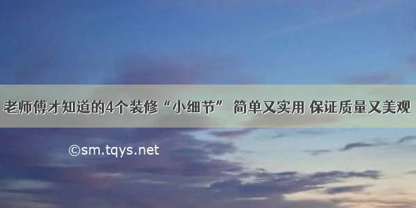 老师傅才知道的4个装修“小细节” 简单又实用 保证质量又美观