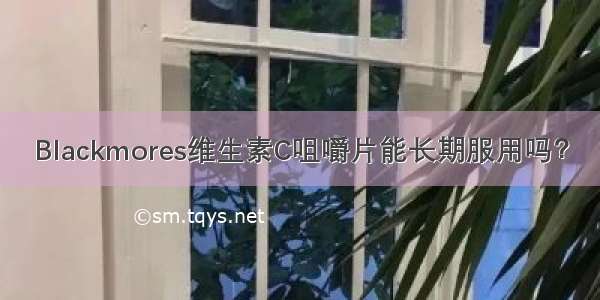 Blackmores维生素C咀嚼片能长期服用吗？