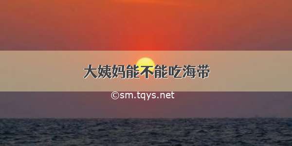 大姨妈能不能吃海带