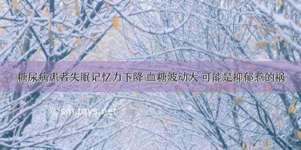 糖尿病患者失眠记忆力下降 血糖波动大 可能是抑郁惹的祸