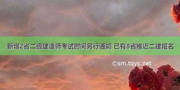 新增2省二级建造师考试时间另行通知 已有8省推迟二建报名