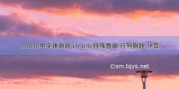 oracle中字体倒转 Oracle特殊查询 行列倒转 分页