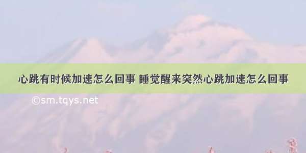 心跳有时候加速怎么回事 睡觉醒来突然心跳加速怎么回事