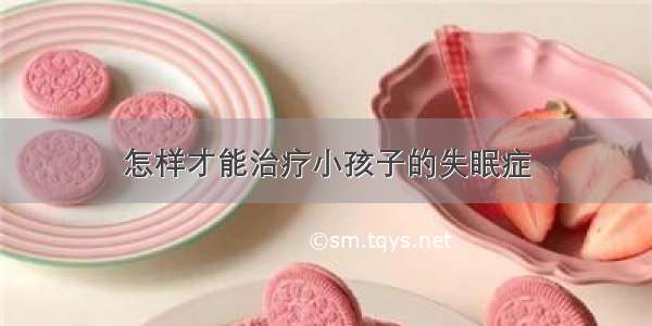 怎样才能治疗小孩子的失眠症