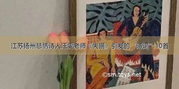 江苏扬州悲情诗人汪雯老师《失眠》引发的“诗词”10首