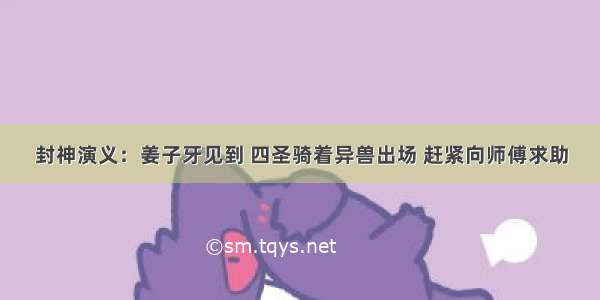 封神演义：姜子牙见到 四圣骑着异兽出场 赶紧向师傅求助