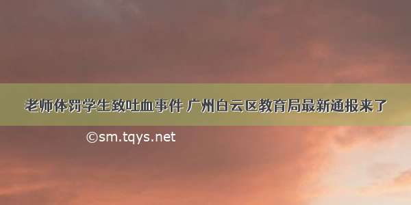 老师体罚学生致吐血事件 广州白云区教育局最新通报来了