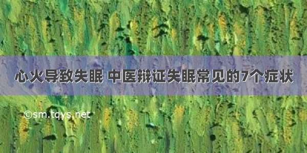 心火导致失眠 中医辩证失眠常见的7个症状