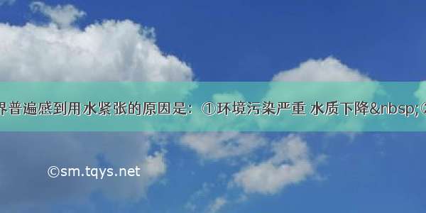 单选题前世界普遍感到用水紧张的原因是：①环境污染严重 水质下降&nbsp;②全球气候变