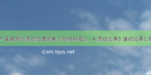 最能反映客户直接偿付流动负债的能力的指标是()。A.流动比率B.速动比率C.现金比率D.营