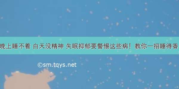 晚上睡不着 白天没精神 失眠抑郁要警惕这些病！教你一招睡得香！