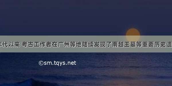 20世纪80年代以来 考古工作者在广州等地陆续发现了南越王墓等重要历史遗迹 这些发现