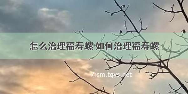 怎么治理福寿螺 如何治理福寿螺