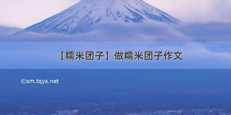 【糯米团子】做糯米团子作文