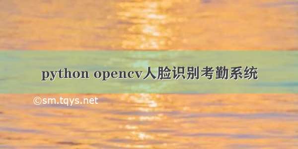 python opencv人脸识别考勤系统